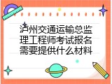 泸州交通运输总监理工程师考试报名需要提供什么材料
