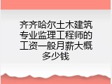 齐齐哈尔土木建筑专业监理工程师的工资一般月薪大概多少钱