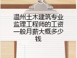 温州土木建筑专业监理工程师的工资一般月薪大概多少钱