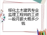 绥化土木建筑专业监理工程师的工资一般月薪大概多少钱