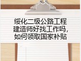 绥化二级公路工程建造师好找工作吗，如何领取国家补贴