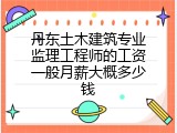 丹东土木建筑专业监理工程师的工资一般月薪大概多少钱