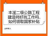 本溪二级公路工程建造师好找工作吗，如何领取国家补贴