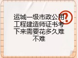 运城一级市政公用工程建造师证书考下来需要花多久难不难