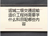 运城二级交通运输造价工程师需要学什么科目呢哪些内容