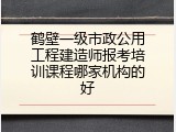 鹤壁一级市政公用工程建造师报考培训课程哪家机构的好