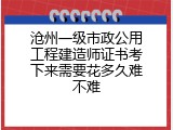 沧州一级市政公用工程建造师证书考下来需要花多久难不难
