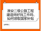 淮安二级公路工程建造师好找工作吗，如何领取国家补贴