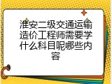 淮安二级交通运输造价工程师需要学什么科目呢哪些内容