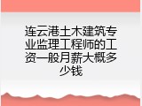 连云港土木建筑专业监理工程师的工资一般月薪大概多少钱