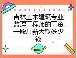 吉林土木建筑专业监理工程师的工资一般月薪大概多少钱