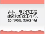 吉林二级公路工程建造师好找工作吗，如何领取国家补贴