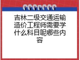 吉林二级交通运输造价工程师需要学什么科目呢哪些内容