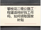 攀枝花二级公路工程建造师好找工作吗，如何领取国家补贴