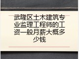 武隆区土木建筑专业监理工程师的工资一般月薪大概多少钱
