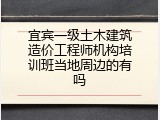 宜宾一级土木建筑造价工程师机构培训班当地周边的有吗