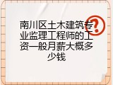 南川区土木建筑专业监理工程师的工资一般月薪大概多少钱