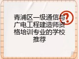 青浦区一级通信与广电工程建造师资格培训专业的学校推荐
