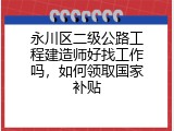 永川区二级公路工程建造师好找工作吗，如何领取国家补贴
