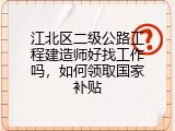江北区二级公路工程建造师好找工作吗，如何领取国家补贴