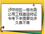 沙坪坝区一级市政公用工程建造师证书考下来需要花多久难不难