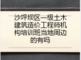 沙坪坝区一级土木建筑造价工程师机构培训班当地周边的有吗