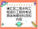 徐汇区二级水利工程造价工程师考试具体有哪些科目和内容