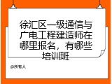 徐汇区一级通信与广电工程建造师在哪里报名，有哪些培训班