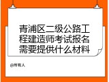 青浦区二级公路工程建造师考试报名需要提供什么材料