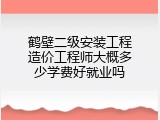 鹤壁二级安装工程造价工程师大概多少学费好就业吗
