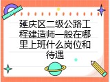 延庆区二级公路工程建造师一般在哪里上班什么岗位和待遇