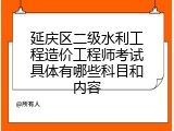延庆区二级水利工程造价工程师考试具体有哪些科目和内容