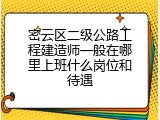 密云区二级公路工程建造师一般在哪里上班什么岗位和待遇