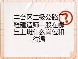 丰台区二级公路工程建造师一般在哪里上班什么岗位和待遇