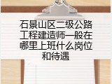 石景山区二级公路工程建造师一般在哪里上班什么岗位和待遇