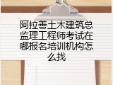 阿拉善土木建筑总监理工程师考试在哪报名培训机构怎么找