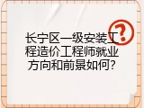 长宁区一级安装工程造价工程师就业方向和前景如何？