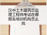 汉中土木建筑总监理工程师考试在哪报名培训机构怎么找