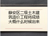 静安区二级土木建筑造价工程师成绩大概什么时候出来
