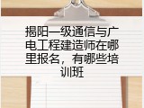 揭阳一级通信与广电工程建造师在哪里报名，有哪些培训班
