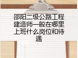 邵阳二级公路工程建造师一般在哪里上班什么岗位和待遇