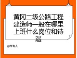 黄冈二级公路工程建造师一般在哪里上班什么岗位和待遇