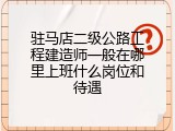 驻马店二级公路工程建造师一般在哪里上班什么岗位和待遇