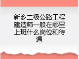 新乡二级公路工程建造师一般在哪里上班什么岗位和待遇