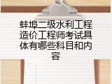 蚌埠二级水利工程造价工程师考试具体有哪些科目和内容