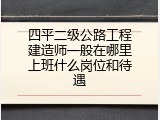 四平二级公路工程建造师一般在哪里上班什么岗位和待遇
