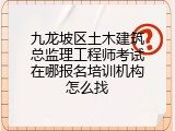 九龙坡区土木建筑总监理工程师考试在哪报名培训机构怎么找