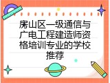 房山区一级通信与广电工程建造师资格培训专业的学校推荐