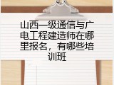 山西一级通信与广电工程建造师在哪里报名，有哪些培训班
