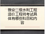 雅安二级水利工程造价工程师考试具体有哪些科目和内容